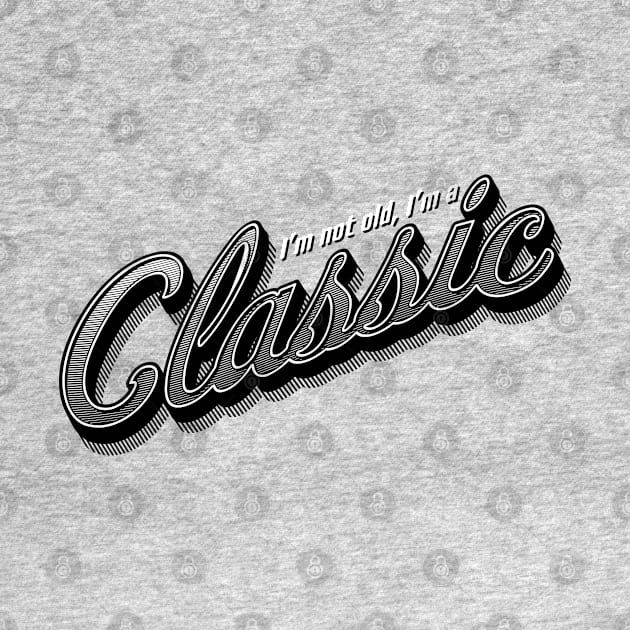 I'm not old, I'm a Classic by Cre8tiveTees